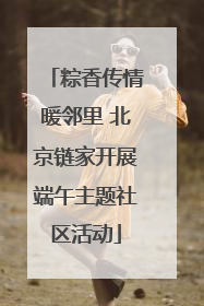 粽香传情暖邻里 北京链家开展端午主题社区活动