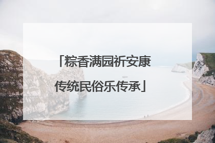粽香满园祈安康 传统民俗乐传承