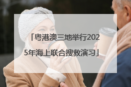粤港澳三地举行2025年海上联合搜救演习