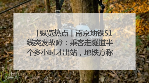 纵览热点｜南京地铁S1线突发故障：乘客走隧道半个多小时才出站，地铁方称造成误机会解决处理