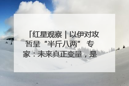 红星观察｜以伊对攻暂呈“半斤八两” 专家：未来真正变量，是美国是否进一步介入