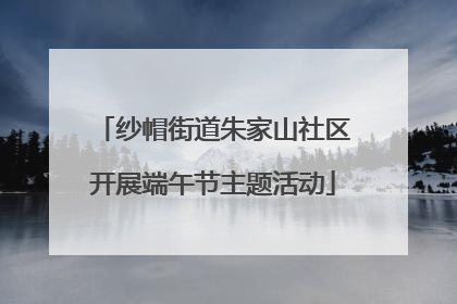 纱帽街道朱家山社区开展端午节主题活动
