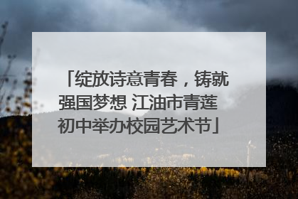绽放诗意青春，铸就强国梦想 江油市青莲初中举办校园艺术节