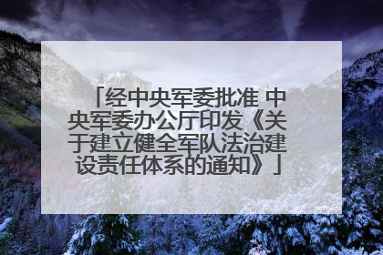 经中央军委批准 中央军委办公厅印发《关于建立健全军队法治建设责任体系的通知》