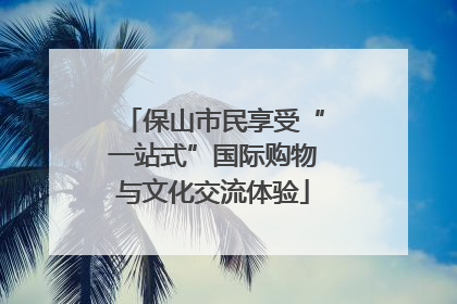 保山市民享受“一站式”国际购物与文化交流体验