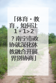 体育﹢教育，如何让1﹢1>2？南宁市政协就深化体教融合开展界别协商