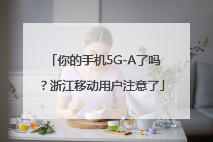 你的手机5G-A了吗？浙江移动用户注意了