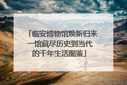 临安博物馆焕新归来 一馆藏尽历史到当代的千年生活图鉴
