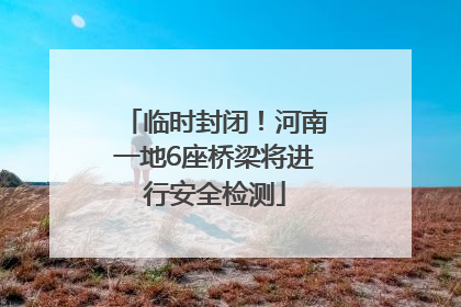 临时封闭！河南一地6座桥梁将进行安全检测