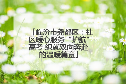 临汾市尧都区：社区暖心服务“护航”高考 织就双向奔赴的温暖篇章