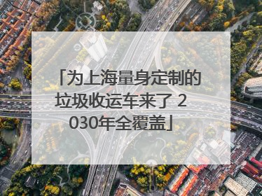 为上海量身定制的垃圾收运车来了 2030年全覆盖