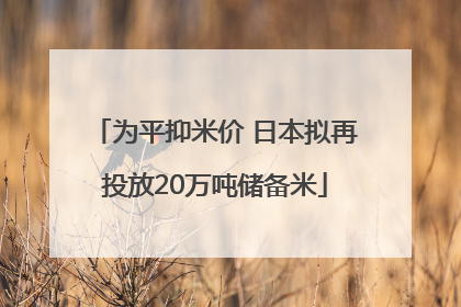 为平抑米价 日本拟再投放20万吨储备米