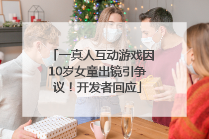一真人互动游戏因10岁女童出镜引争议！开发者回应