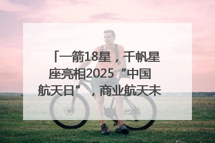 一箭18星，千帆星座亮相2025“中国航天日”，商业航天未来如何改变人类生活？｜海上生明月