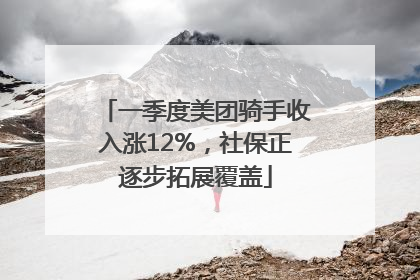 一季度美团骑手收入涨12%，社保正逐步拓展覆盖