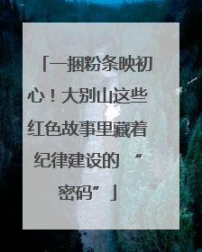一捆粉条映初心！大别山这些红色故事里藏着纪律建设的 “密码”