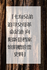 七旬兄弟追寻父母革命足迹 向阳新县档案馆捐赠珍贵史料