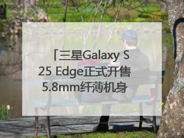 三星Galaxy S25 Edge正式开售 5.8mm纤薄机身 引领美学新风尚