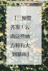 三预警齐发！云南这些地方将有大到暴雨