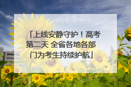 上线安静守护！高考第二天 全省各地各部门为考生持续护航