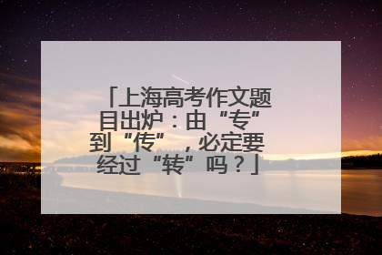 上海高考作文题目出炉：由“专”到“传”，必定要经过“转”吗？