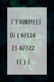 下周财经日历（6月16日-6月22日）