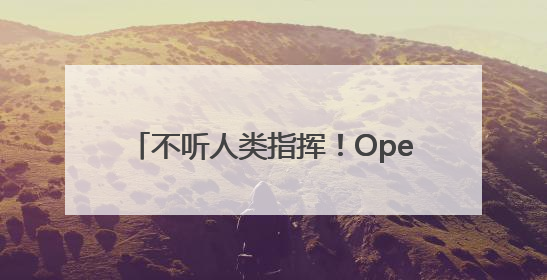不听人类指挥！OpenAI模型拒绝关闭