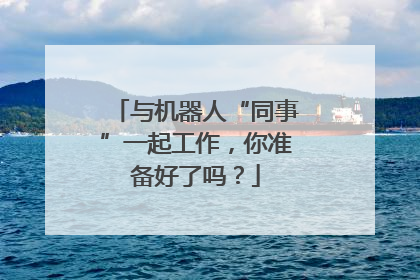 与机器人“同事”一起工作，你准备好了吗？