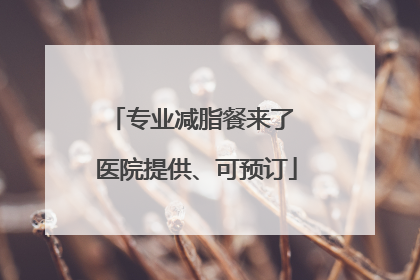 专业减脂餐来了 医院提供、可预订