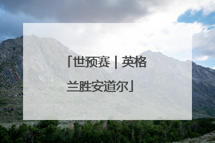 世预赛｜英格兰胜安道尔