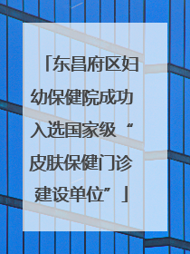 东昌府区妇幼保健院成功入选国家级“皮肤保健门诊建设单位”