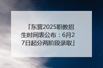 东营2025职教招生时间表公布：6月27日起分两阶段录取
