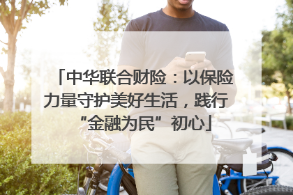 中华联合财险：以保险力量守护美好生活，践行“金融为民”初心