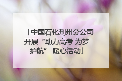 中国石化荆州分公司开展“助力高考 为梦护航” 暖心活动
