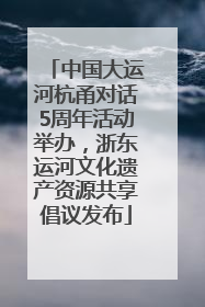 中国大运河杭甬对话5周年活动举办，浙东运河文化遗产资源共享倡议发布