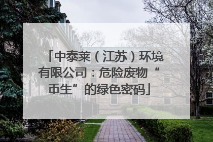 中泰莱（江苏）环境有限公司：危险废物“重生”的绿色密码
