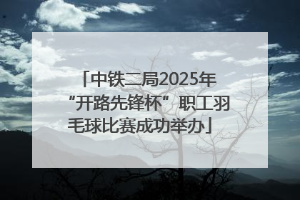 中铁二局2025年“开路先锋杯”职工羽毛球比赛成功举办