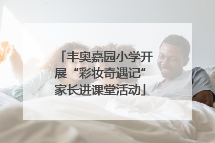 丰奥嘉园小学开展“彩妆奇遇记”家长进课堂活动