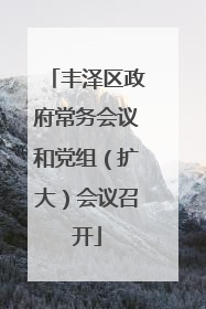 丰泽区政府常务会议和党组（扩大）会议召开