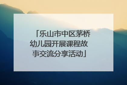 乐山市中区茅桥幼儿园开展课程故事交流分享活动