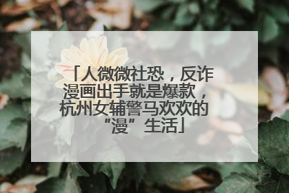 人微微社恐，反诈漫画出手就是爆款，杭州女辅警马欢欢的“漫”生活