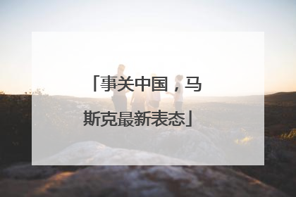 事关中国，马斯克最新表态