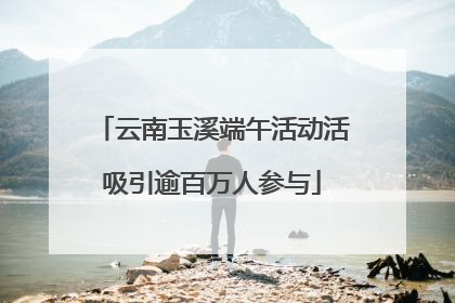云南玉溪端午活动活吸引逾百万人参与