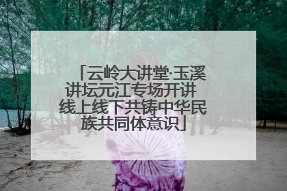 云岭大讲堂·玉溪讲坛元江专场开讲 线上线下共铸中华民族共同体意识