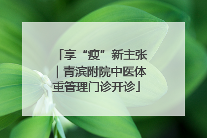 享“瘦”新主张｜青滨附院中医体重管理门诊开诊