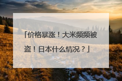 价格暴涨！大米频频被盗！日本什么情况？