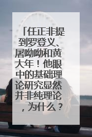 任正非提到罗登义、屠呦呦和黄大年！他眼中的基础理论研究显然并非纯理论，为什么？