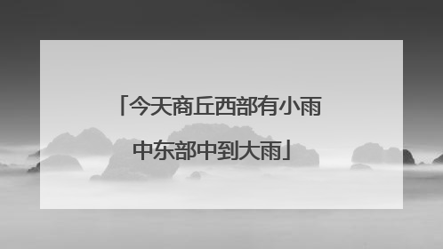 今天商丘西部有小雨 中东部中到大雨