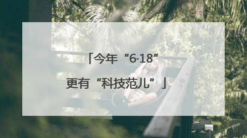 今年“6·18”更有“科技范儿”