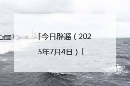 今日辟谣（2025年7月4日）